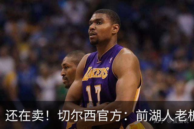还在卖！切尔西官方：前湖人老板沃尔特已出售所持有的俱乐部股份